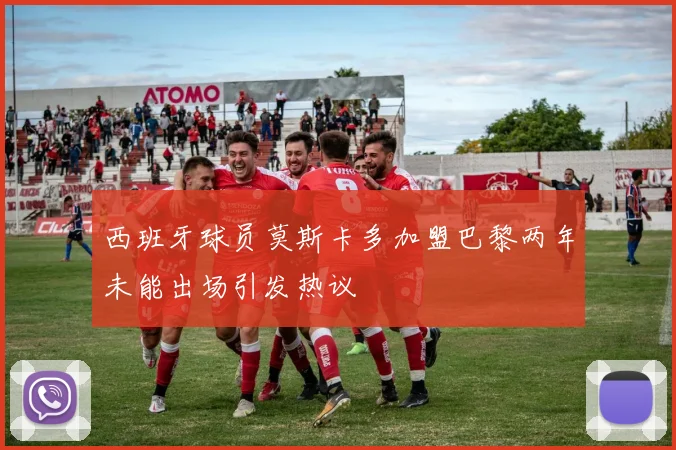 西班牙球员莫斯卡多加盟巴黎两年未能出场引发热议