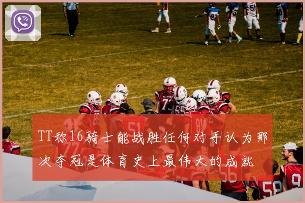 TT称16骑士能战胜任何对手认为那次夺冠是体育史上最伟大的成就