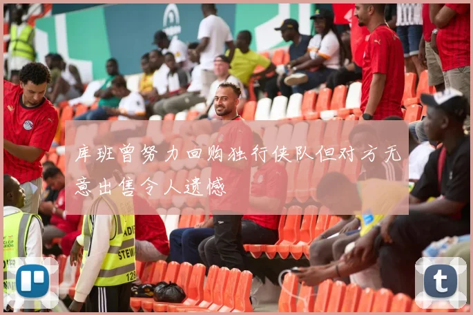 库班曾努力回购独行侠队但对方无意出售令人遗憾