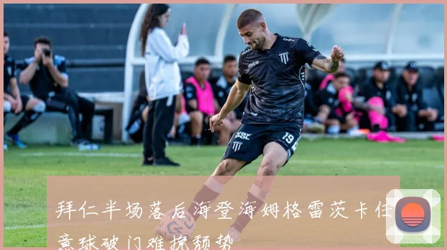 拜仁半场落后海登海姆格雷茨卡任意球破门难挽颓势