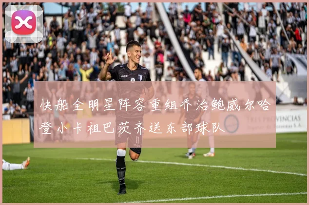 快船全明星阵容重组乔治鲍威尔哈登小卡祖巴茨齐送东部球队