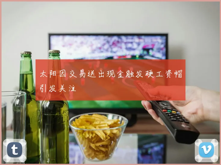 太阳因交易送出现金触发硬工资帽引发关注